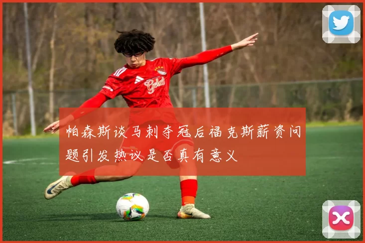 帕森斯谈马刺夺冠后福克斯薪资问题引发热议是否真有意义