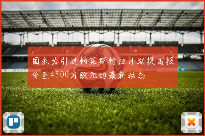 国米为引进帕莱斯特拉计划提高报价至4500万欧元的最新动态